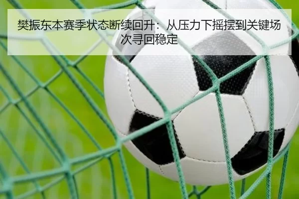 樊振东本赛季状态断续回升：从压力下摇摆到关键场次寻回稳定